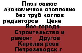 Плэн самое экономичное отопление без труб котлов радиаторов  › Цена ­ 1 150 - Все города Строительство и ремонт » Другое   . Карелия респ.,Петрозаводск г.